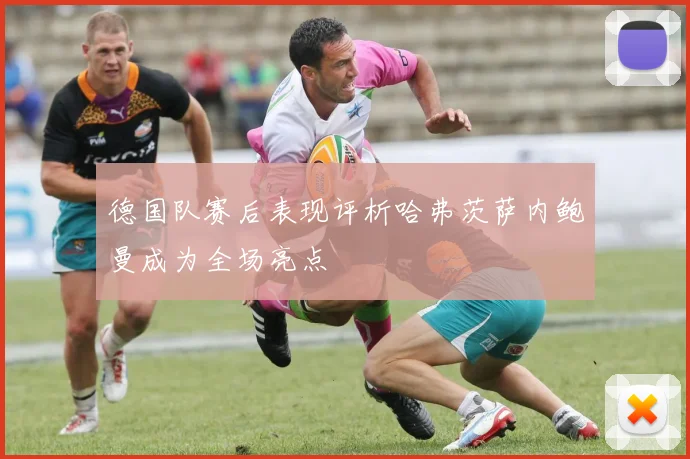 德国队赛后表现评析哈弗茨萨内鲍曼成为全场亮点