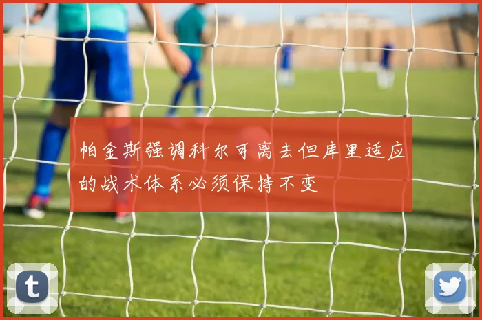 帕金斯强调科尔可离去但库里适应的战术体系必须保持不变