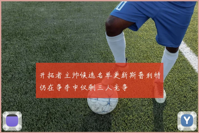 开拓者主帅候选名单更新斯普利特仍在争夺中仅剩三人竞争