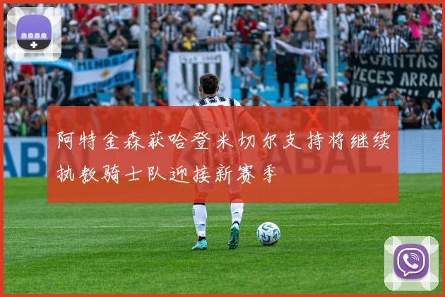 阿特金森获哈登米切尔支持将继续执教骑士队迎接新赛季